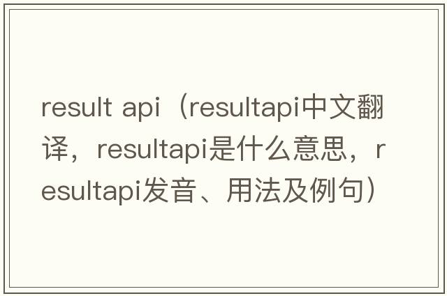 result api（resultapi中文翻譯，resultapi是什么意思，resultapi發(fā)音、用法及例句）