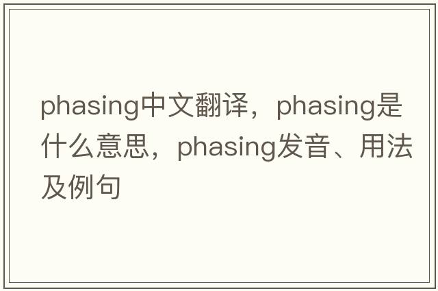 phasing中文翻譯，phasing是什么意思，phasing發(fā)音、用法及例句
