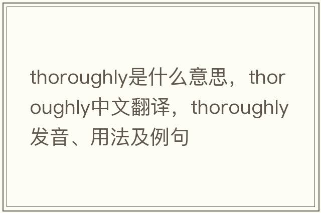 thoroughly是什么意思，thoroughly中文翻譯，thoroughly發(fā)音、用法及例句