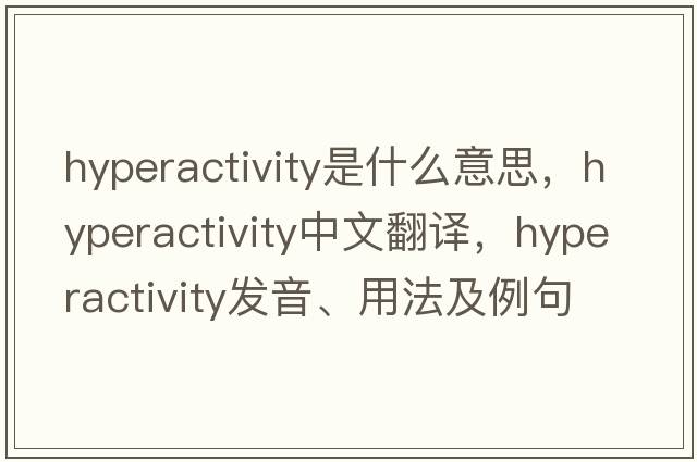 hyperactivity是什么意思，hyperactivity中文翻譯，hyperactivity發(fā)音、用法及例句