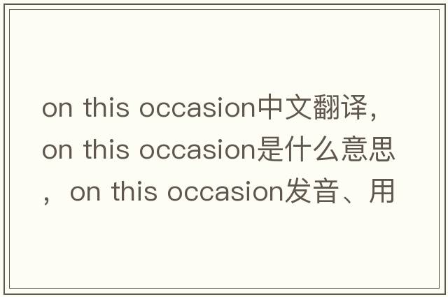 on this occasion中文翻譯，on this occasion是什么意思，on this occasion發(fā)音、用法及例句