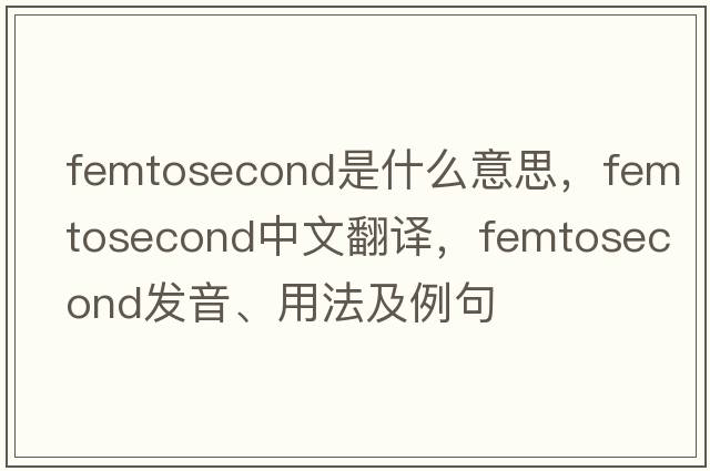 femtosecond是什么意思，femtosecond中文翻譯，femtosecond發(fā)音、用法及例句