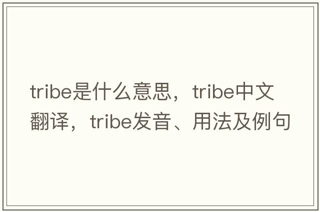tribe是什么意思，tribe中文翻譯，tribe發(fā)音、用法及例句