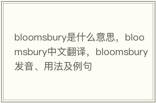Bloomsbury是什么意思，Bloomsbury中文翻譯，Bloomsbury發(fā)音、用法及例句