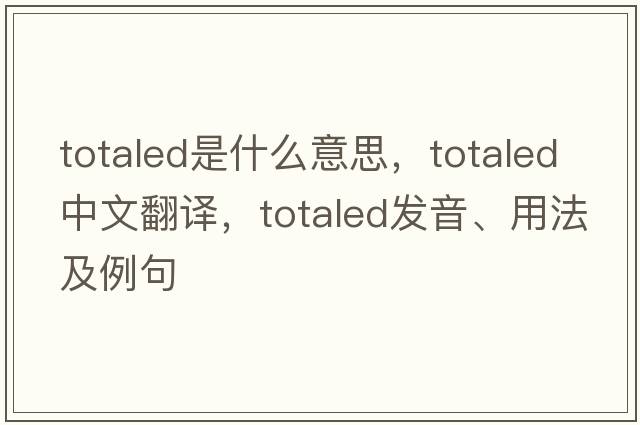 totaled是什么意思，totaled中文翻譯，totaled發(fā)音、用法及例句