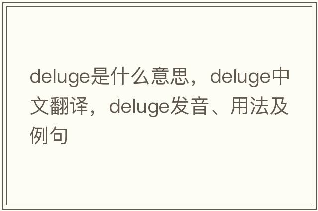 deluge是什么意思，deluge中文翻譯，deluge發(fā)音、用法及例句