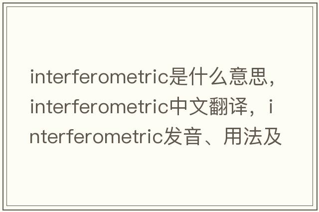 interferometric是什么意思，interferometric中文翻譯，interferometric發(fā)音、用法及例句