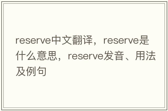 reserve中文翻譯，reserve是什么意思，reserve發(fā)音、用法及例句