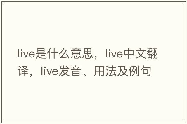 live是什么意思，live中文翻譯，live發(fā)音、用法及例句