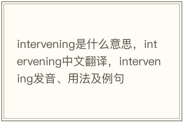intervening是什么意思，intervening中文翻譯，intervening發(fā)音、用法及例句