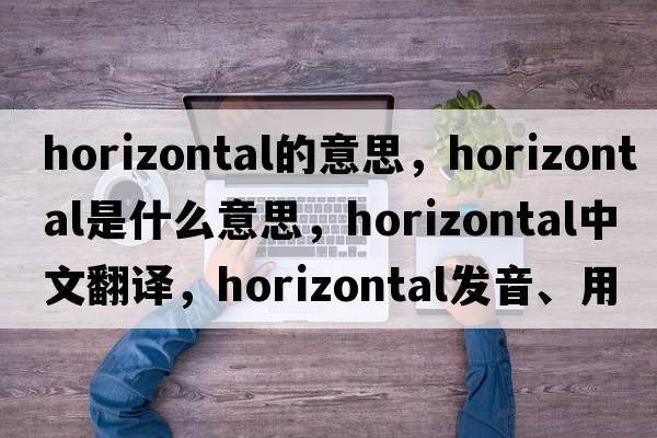 horizontal的意思，horizontal是什么意思，horizontal中文翻譯，horizontal發(fā)音、用法及例句