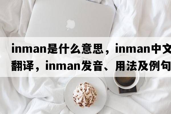 Inman是什么意思，Inman中文翻譯，Inman發(fā)音、用法及例句