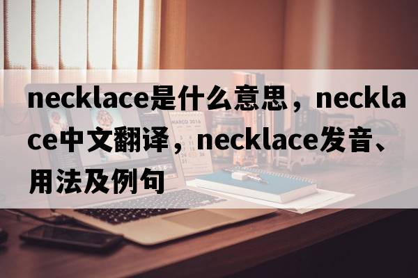 necklace是什么意思，necklace中文翻譯，necklace發(fā)音、用法及例句