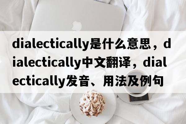 dialectically是什么意思，dialectically中文翻譯，dialectically發(fā)音、用法及例句