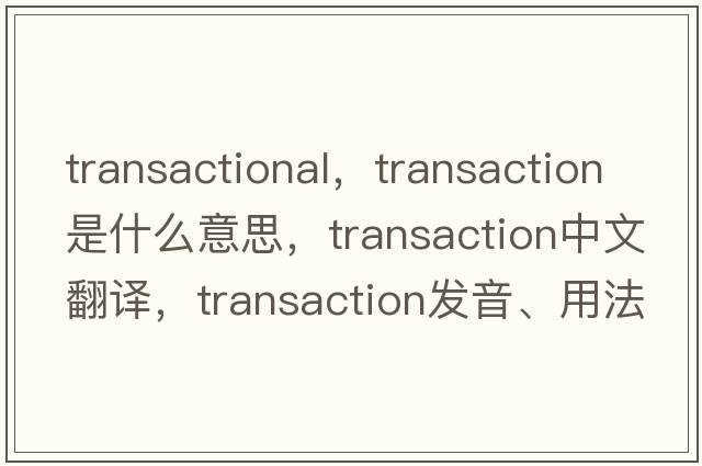 transactional，transaction是什么意思，transaction中文翻譯，transaction發(fā)音、用法及例句