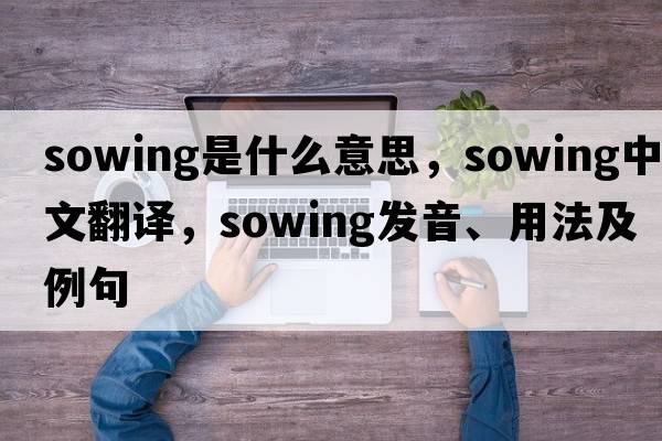 sowing是什么意思，sowing中文翻譯，sowing發(fā)音、用法及例句