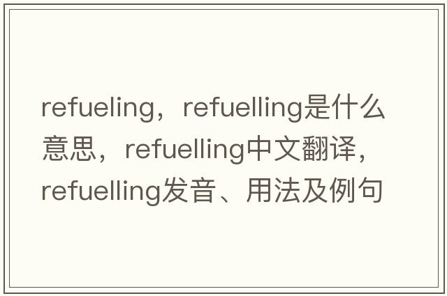refueling，refuelling是什么意思，refuelling中文翻譯，refuelling發(fā)音、用法及例句