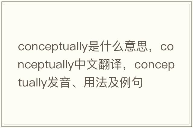 conceptually是什么意思，conceptually中文翻譯，conceptually發(fā)音、用法及例句