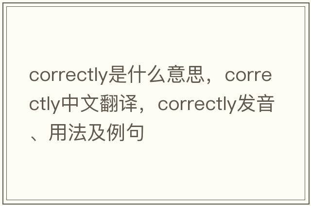 correctly是什么意思，correctly中文翻譯，correctly發(fā)音、用法及例句