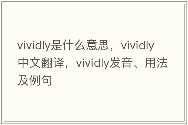 vividly是什么意思，vividly中文翻譯，vividly發(fā)音、用法及例句