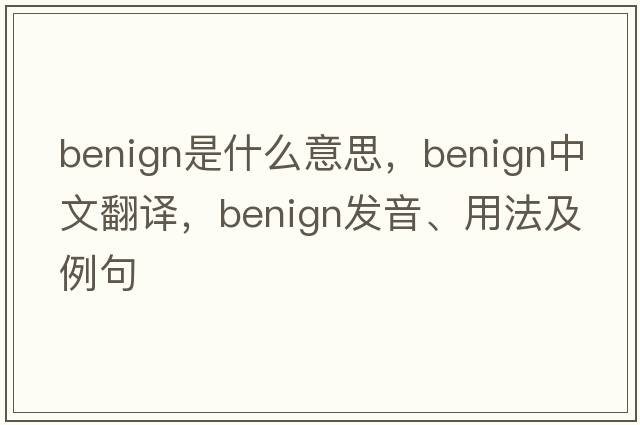 benign是什么意思，benign中文翻譯，benign發(fā)音、用法及例句