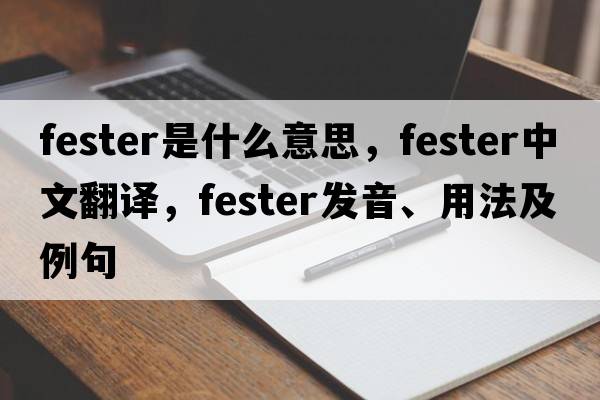 fester是什么意思，fester中文翻譯，fester發(fā)音、用法及例句