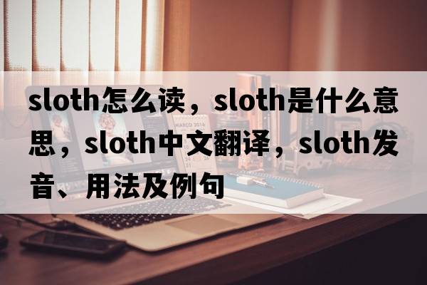sloth怎么讀，sloth是什么意思，sloth中文翻譯，sloth發(fā)音、用法及例句