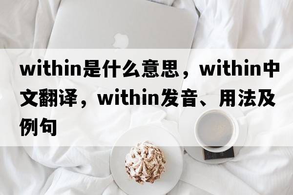 within是什么意思，within中文翻譯，within發(fā)音、用法及例句