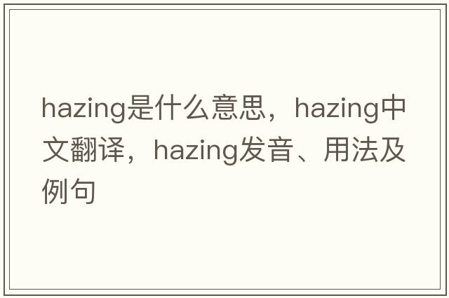 hazing是什么意思，hazing中文翻譯，hazing發(fā)音、用法及例句