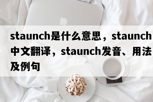 staunch是什么意思，staunch中文翻譯，staunch發(fā)音、用法及例句