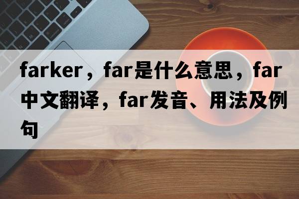 farker，far是什么意思，far中文翻譯，far發(fā)音、用法及例句