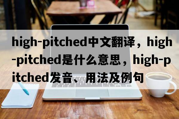 high-pitched中文翻譯，high-pitched是什么意思，high-pitched發(fā)音、用法及例句