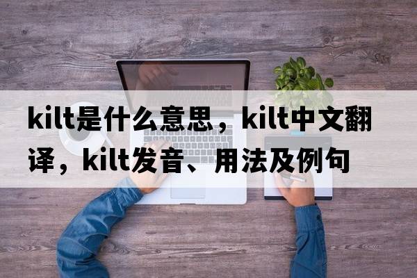 kilt是什么意思，kilt中文翻譯，kilt發(fā)音、用法及例句