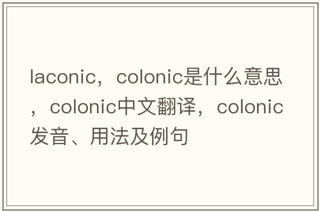 laconic，colonic是什么意思，colonic中文翻譯，colonic發(fā)音、用法及例句