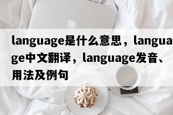 language是什么意思，language中文翻譯，language發(fā)音、用法及例句