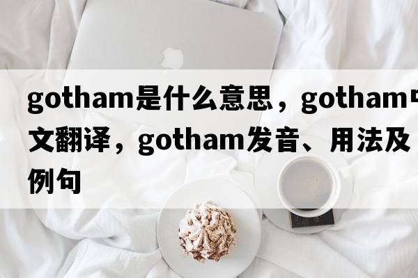 gotham是什么意思，gotham中文翻譯，gotham發(fā)音、用法及例句