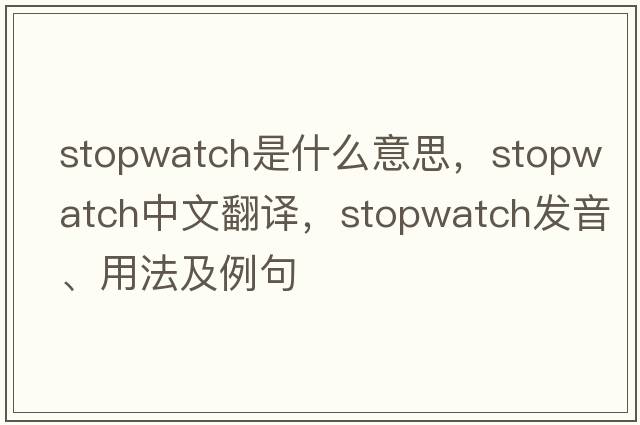 stopwatch是什么意思，stopwatch中文翻譯，stopwatch發(fā)音、用法及例句