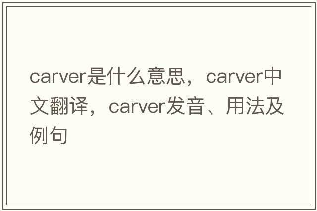 carver是什么意思，carver中文翻譯，carver發(fā)音、用法及例句