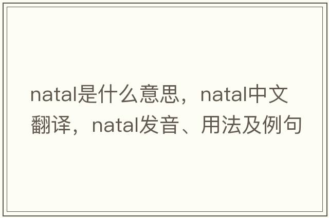 natal是什么意思，natal中文翻譯，natal發(fā)音、用法及例句