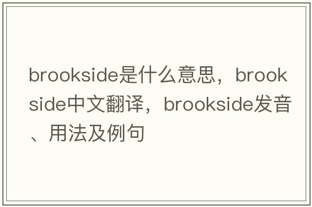 brookside是什么意思，brookside中文翻譯，brookside發(fā)音、用法及例句