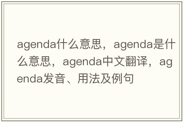 agenda什么意思，agenda是什么意思，agenda中文翻譯，agenda發(fā)音、用法及例句