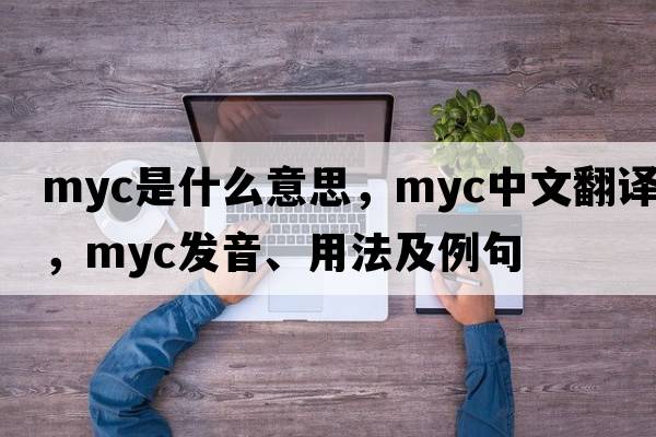 Myc是什么意思，Myc中文翻譯，Myc發(fā)音、用法及例句