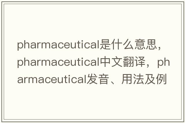 pharmaceutical是什么意思，pharmaceutical中文翻譯，pharmaceutical發(fā)音、用法及例句