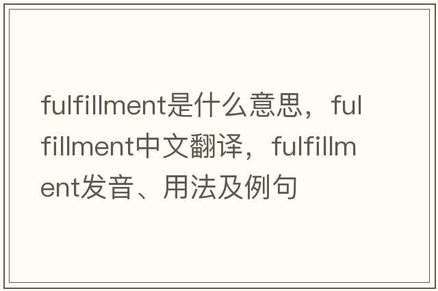 fulfillment是什么意思，fulfillment中文翻譯，fulfillment發(fā)音、用法及例句