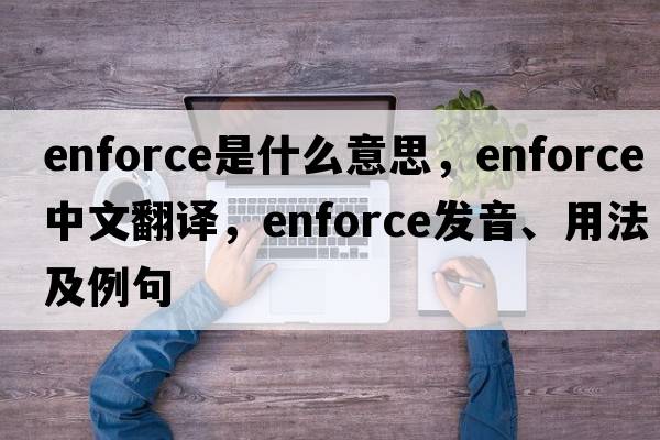 enforce是什么意思，enforce中文翻譯，enforce發(fā)音、用法及例句