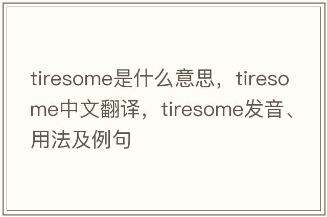 tiresome是什么意思，tiresome中文翻譯，tiresome發(fā)音、用法及例句