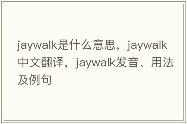 jaywalk是什么意思，jaywalk中文翻譯，jaywalk發(fā)音、用法及例句