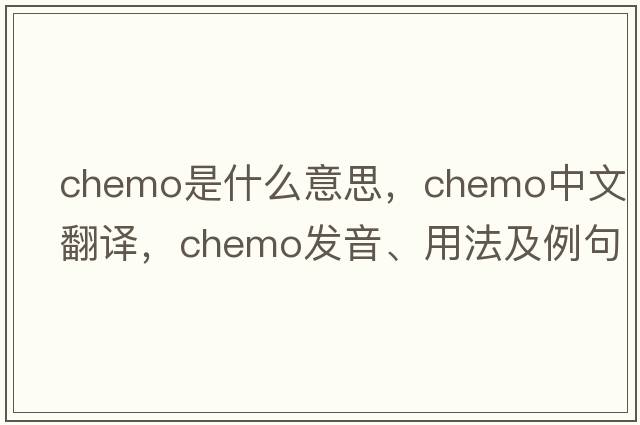 chemo是什么意思，chemo中文翻譯，chemo發(fā)音、用法及例句