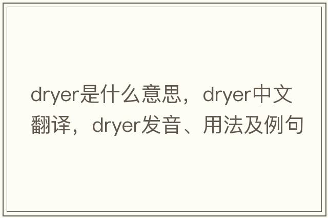 dryer是什么意思，dryer中文翻譯，dryer發(fā)音、用法及例句