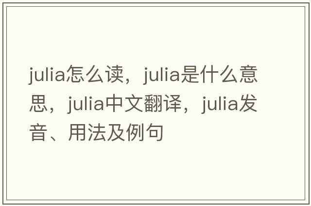 julia怎么讀，julia是什么意思，julia中文翻譯，julia發(fā)音、用法及例句